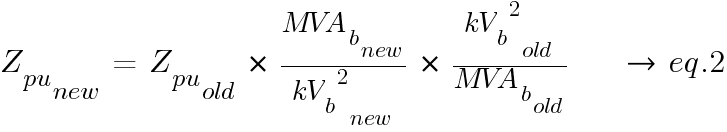 Z_{pu}_{new}~=~Z_{pu}_{old}~*~{{MVA_b_new}/{{kV_b}^2}_new}~*~{{{{kV_b}^2}_old}/{MVA_b_old}}~~~~~{right}~eq.2