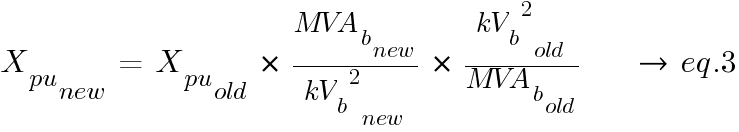 X_{pu}_{new}~=~X_{pu}_{old}~*~{{MVA_b_new}/{{kV_b}^2}_new}~*~{{{{kV_b}^2}_old}/{MVA_b_old}}~~~~~{right}~eq.3