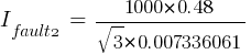I_{fault2}~=~{1000*0.48}/{sqrt{3}*0.007336061}