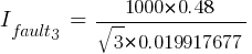 I_{fault3}~=~{1000*0.48}/{sqrt{3}*0.019917677}