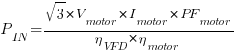 P_IN = {sqrt{3}*V_motor*I_motor*PF_motor}/{{eta_VFD}*{eta_motor}}